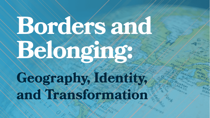 Borders and Belonging: Geography, Identity, and Transformation