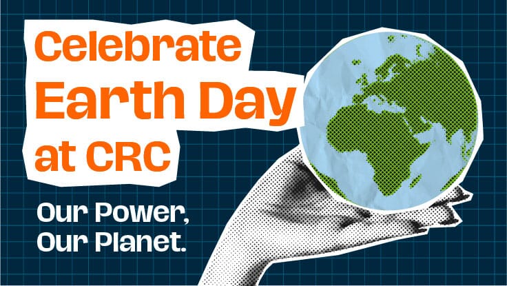 A hand holding Earth; Celebrate Earth Day at CRC; Our Power. Our Planet.