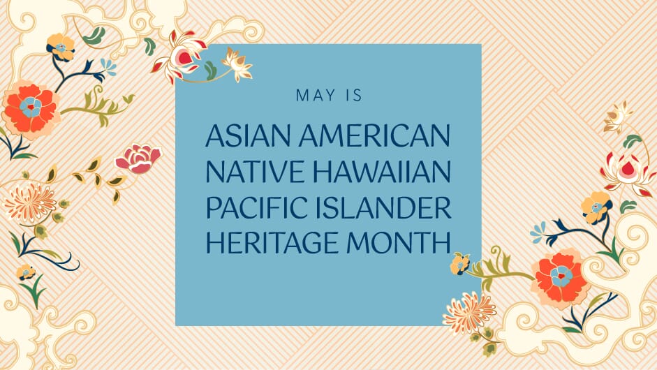 May is Asian American Native Hawaiian Pacific Islander Heritage Month
