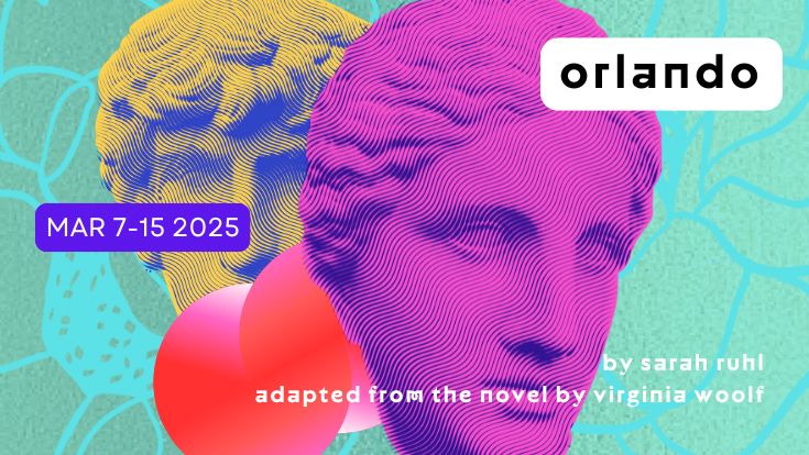 A colorful teal background with a two faces of classical statues and the words Orlando, March 7 to 15, 2025, By Virginia Woolf, Adapted from the novel by Sarah Ruhl